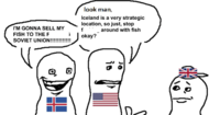 I'M GONNA SELL MY FISH TO THE F SOVIET UNION!!!!!!!!!!!! look man, Iceland is a very strategic location, so just, stop f okay? around with fish 0 is or :