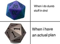 20 20 20 OZ 20 When i do dumb stuff in dnd When i have an actual plan