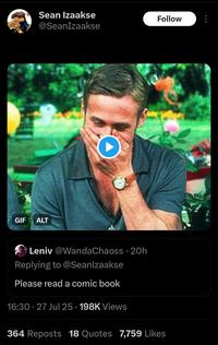 GIF ALT Sean Izaakse @SeanIzaakse O Leniv @WandaChaoss 20h Replying to @Seanlzaakse Please read a comic book 16:30 - 27 Jul 25.198K Views • 364 Reposts 18 Quotes 7,759 Likes Follow