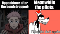 Oppenhimer after the bomb dropped: Meanwhile the pilots: imgflip.com I'll f-----' do it again