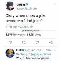 > Chrom @google_chrom Okay when does a joke become a "dad joke" 11:45 AM 03 Jan. 19 @nintendo_twitter 3.975 Retweets 13,9K Likes 27 Link @hylian_cha... 13m Replying to @google_chrom When it becomes apparent