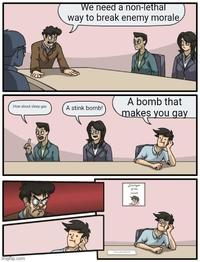 We need a non-lethal way to break enemy morale How about sleep gas A stink bomb! A bomb that makes you gay Employe Viceprendent imgflip.com