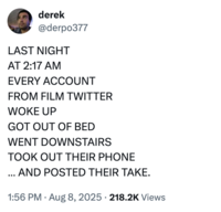 X user @derpo377 posted a tweet joking about film enthusiasts on Twitter posting their "hot takes" about the film, writing, "LAST NIGHT AT 2:17 AM EVERY ACCOUNT  FROM FILM TWITTER  WOKE UP GOT OUT OF BED WENT DOWNSTAIRS  TOOK OUT THEIR PHONE … AND POSTED THEIR TAKE."