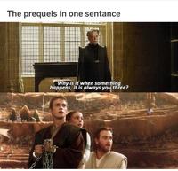 The prequels in one sentance Why is it when something happens, it is always you three?