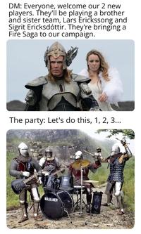 DM: Everyone, welcome our 2 new players. They'll be playing a brother and sister team, Lars Erickssong and Sigrit Ericksdóttir. They're bringing a Fire Saga to our campaign. The party: Let's do this, 1, 2, 3... BRAKNER