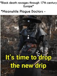 *Black death ravages through 17th century Europe* *Meanwhile Plague Doctors - It's time to drop the new drip