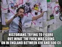 HISTORIANS TRYING TO FIGURE OUT WHAT THE F--- WAS GOING ON IN ENGLAND BETWEEN 410 AND 600 CE imgflip.com