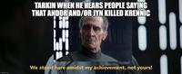 TARKIN WHEN HE HEARS PEOPLE SAYING THAT ANDOR AND/OR JYN KILLED KRENNIC imgflip.com We stand here amidst my achievement, not yours!