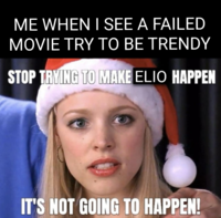 ME WHEN I SEE A FAILED MOVIE TRY TO BE TRENDY STOP TRYING TO MAKE ELIO HAPPEN IT'S NOT GOING TO HAPPEN!