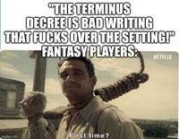"THE TERMINUS DECREE IS BAD WRITING THAT F---- OVER THE SETTING!" FANTASY PLAYERS: NETFLIX ALPANE imgflip.com First time?