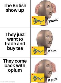 The British show up They just want to trade and buy tea They come back with opium Panik Kalm made with mematic Panik