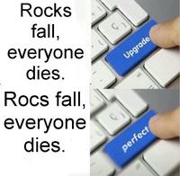 Rocks fall, everyone dies. Rocs fall, everyone dies. perfect Upgrade alt