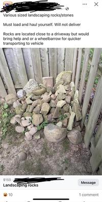 Various sized landscaping rocks/stones Must load and haul yourself. Will not deliver Rocks are located close to a driveway but would bring help and or a wheelbarrow for quicker transporting to vehicle $150. Message Landscaping rocks 10 1 comment
