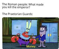 The Roman people: What made you kill the emperor? The Praetorian Guards: น Money
