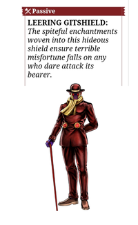 * Passive LEERING GITSHIELD: The spiteful enchantments woven into this hideous shield ensure terrible misfortune falls on any who dare attack its bearer.