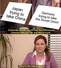 Japan trying to take China Germany trying to take the Soviet Union Corporate needs you to find the differences between this picture and this picture. mgflip.com They're the same picture.