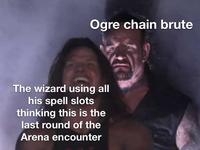 Ogre chain brute The wizard using all his spell slots thinking this is the last round of the Arena encounter