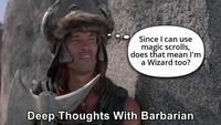 Since I can use magic scrolls, does that mean I'm a Wizard too? Deep Thoughts With Barbarian