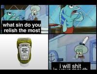 This meme is an unexpected departure from the usual format of the 'What sin do you relish the most' series of memes. In it, Squidward informs a customer that he's going to s--- in his mouth for the crime of becoming a bottle of relish.