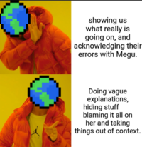 showing us what really is going on, and acknowledging their errors with Megu. Doing vague explanations, hiding stuff blaming it all on her and taking things out of context.