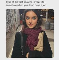 Type of girl that spawns in your life somehow when you don't have a job