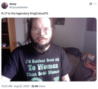 Avery @UpLateGeekin R.I.P to the legendary KingCobraJFS I'd Rather Beat off To Women Than Beat Women 10:24 AM • Aug 22, 2025 22.9K Views Q ...