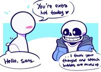 You're extra hot today I think your Hello, Sans. thought and speech bubbles are mixed up