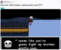r/Undertale ⚫ 4 mo. ago Aromatic-Dirt-6725 Sans has a 6th brother named pretty soon????? Meme seems like you're gonna fight my brother pretty soon.