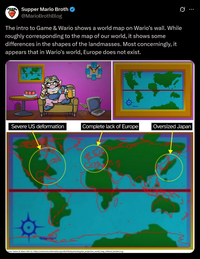 Supper Mario Broth ✪ @MarioBrothBlog The intro to Game & Wario shows a world map on Wario's wall. While roughly corresponding to the map of our world, it shows some differences in the shapes of the landmasses. Most concerningly, it appears that in Wario's world, Europe does not exist. Severe US deformation Complete lack of Europe Oversized Japan urce: Game & Wario (Wii U), https://commons.wikimedia.org/wiki/File:Equirectangular projection_world_map_without_borders.svg