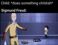 Child: *does something childish* Sigmund Freud: What's with this gross... horny child?