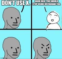 DON'T USE X. imgflip.com GOOD IDEA. YOU SHOULD STOP USING INSTAGRAM TOO.