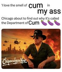 'I love the smell of c-- in my ass Chicago about to find out why it's called the Department of C-- Chipocalypse Now US ARMY