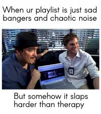 When ur playlist is just sad bangers and chaotic noise But somehow it slaps harder than therapy