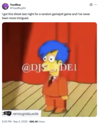 ToadBup @ToadBup64 I got this tiktok last night for a random gamejolt game and I've never been more intrigued. @DJS DEI 0:13 remixgodsuede 6:30 PM Sep 4, 2025 686.4K Views