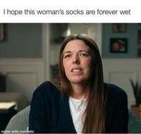 I hope this woman's socks are forever wet made with mematic