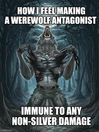 HOW I FEEL MAKING A WEREWOLF ANTAGONIST IMMUNE TO ANY NON-SILVER DAMAGE endlen art con imgflip.com 18.6.2016