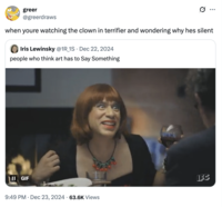X user @greerdraws tweeted, "when youre watching the clown in terrifier and wondering why hes silent" in response to a tweet that read, "people who think art has to Say Something."