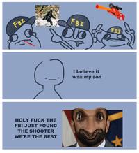 FBI HOLY F--- THE FBI JUST FOUND THE SHOOTER WE'RE THE BEST FBI FBI I believe it was my son