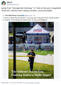 Micah @rincewind.run going from "transgender ideology" to "look at the poor misguided white kid" without even taking a breath, unconscionable WSI The Wall Street Journal@wsj.com. 1d "I have no idea why he did this." A young man's descent from model student to suspect in the killing of Charlie Kirk. on.wsj.com/48gbtoN AMERICAN COMEBACK PROVE ME WRONG PROVE ME WRONG AMER LAN COMEBACK ONEBAD CAM AMERICAN AMERICAN BACK COMEBACK COMEBACK Tyler Robinson's Descent From Promising Student to Murder Suspect September 12, 2025 at 3:55 PM Some people can reply WSJ