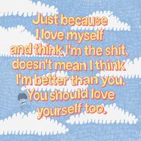 a Just because I love myself and think I'm the s--- doesn't mean I think I'm better than you. You should love SWEET FELLAS yourself too.