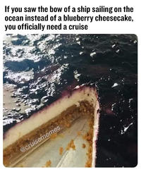 An image macro of a cheesecake that also looks like a boat. The caption reads, "If you saw the bow of a ship sailing on the ocean instead of a blueberry cheesecake, you officially need a cruise."