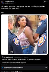 Greg Abbott @GregAbbott_TX This is what happened to the person who was mocking Charlie Kirk's assassination at Texas Tech. FAFO FOLKS MICE ERD 0:12 Greg Abbott @GregAbbott TX - Sep 14 Definitely picked the wrong school to taunt the death of Charlie Kirk. Thanks Texas Tech. x.com/EricLDaugh/sta... Rate proposed Community Notes 8:38 PM Sen 14 2025-10 9M Views