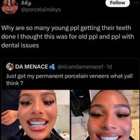 Sky @porcelainskys Follow Why are so many young ppl getting their teeth done I thought this was for old ppl and ppl with dental issues DA MENACE @ricandamenace1-1d Just got my permanent porcelain veneers what yall think?