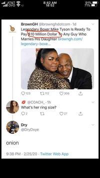 ■II AT&T ill OVO 8:42 AM 18:52 91% 71% BrownGH @brownghdotcom-1d Legendary Boxer Mike Tyson Is Ready To Pay $10 Million Dollar To Any Guy Who Marries His Daughter browngh.com/ legendary-boxe... 123 112 306 @COACH_1h What's her ring size? 2 Dry @DryDxye onion 27 27 9:38 PM 2/25/20 Twitter Web App
