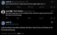 sadie @dewkissedherbas - 22h just washed off but i really wanna be blue again right now >:( 89 144 3.9K Ill 69K (sab).Their Totality @sasponella - 3h We need to get you on the colloidal silver solution to get you perma blue. We have the technology 27 ill 417 sadie @dewkissedherbas unfortunately it wouldnt achieve the blue i want to be so ill have to do full body tattooing 12:41 PM - Sep 17, 2025 - 243 Views