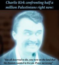 Charlie Kirk confronting half a million Palestinians right now: "You all deserved to die, you were on the land that the Zionists wanted to live on. Prove me wrong"