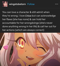 wingstobetorn Follow You can love a character & still admit when they're wrong. I love Chloe but can acknowledge her flaws (she has none) & can hold her accountable for her wrongdoings (she's never done anything wrong in her life) & call her out for her actions (which are always correct)