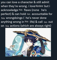 you can love a character & still admit when they're wrong. i love Wanderer but i acknowledge his flaws (none he's perfect) & can hold him accountable for his wrongdoings ( he's never done anything wrong in his life) & call him out on his actions (which are always right) 96