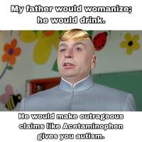 My father would womanize; he would drink. He would make outrageous claims like Acetaminophen gives you autism.