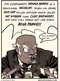 I'M CONFUSED!! KAMALA HARRIS IS A RIGHT-WING, SOCIALIST, TOUGH ON CRIME, ANTI-COP POLICE OFFICER WHO'S JAILED MO' N*GGAS THAN CLINT EASTWOOD!! AND NOW Y'ALL WANNA ACT LIKE SHE'S ROSA PARKS!!! A. McGruder, S. Kim YOU COLOREDS SLAY ME... 1114 VI @BOONDOCKSBOOTLEG